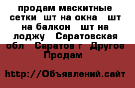 продам маскитные сетки 2шт на окна 1 шт на балкон 1 шт на лоджу - Саратовская обл., Саратов г. Другое » Продам   